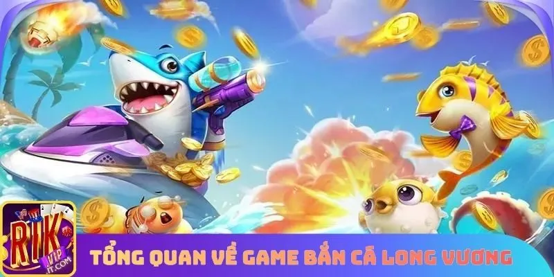 Tổng quan một vài điều cơ bản về game bắn cá long vương