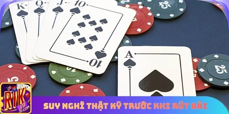 Hãy luôn suy nghĩ thật kỹ trước khi rút bài để tăng tỷ lệ thắng